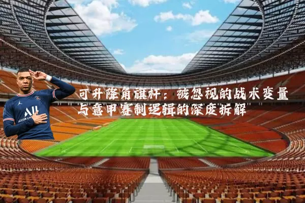 可升降角旗杆：被忽视的战术变量与意甲赛制逻辑的深度拆解