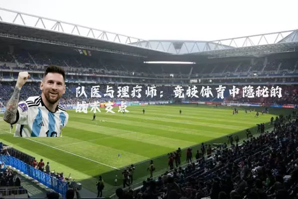 队医与理疗师:竞技体育中隐秘的战术支点