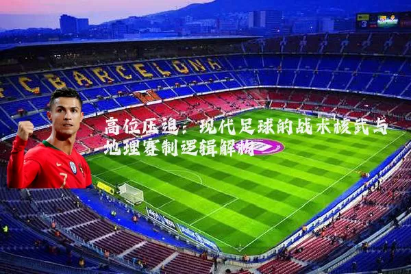 高位压迫：现代足球的战术核武与地理赛制逻辑解构
