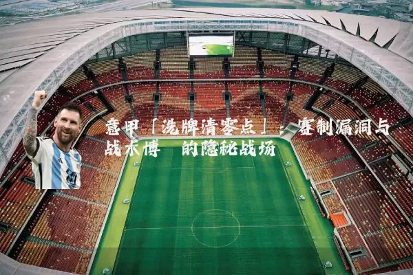 意甲「洗牌清零点」:赛制漏洞与战术博弈的隐秘战场