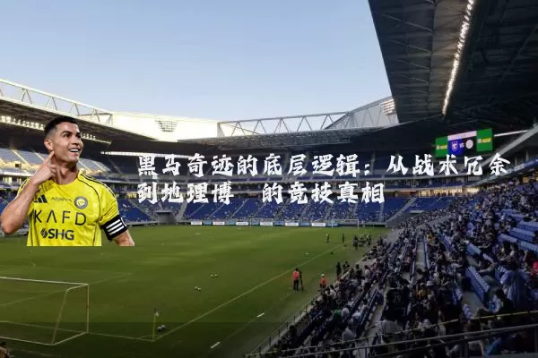 黑马奇迹的底层逻辑：从战术冗余到地理博弈的竞技真相